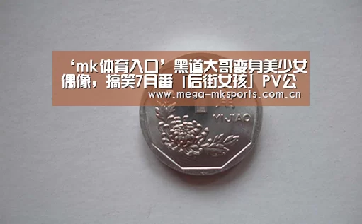 ‘mk体育入口’黑道大哥变身美少女偶像,搞笑7月番「后街女孩」PV公开!(图2) mk体育官网