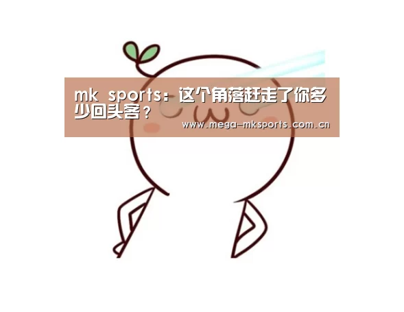 mk sports:这个角落赶走了你多少回头客?(图1) mk sports