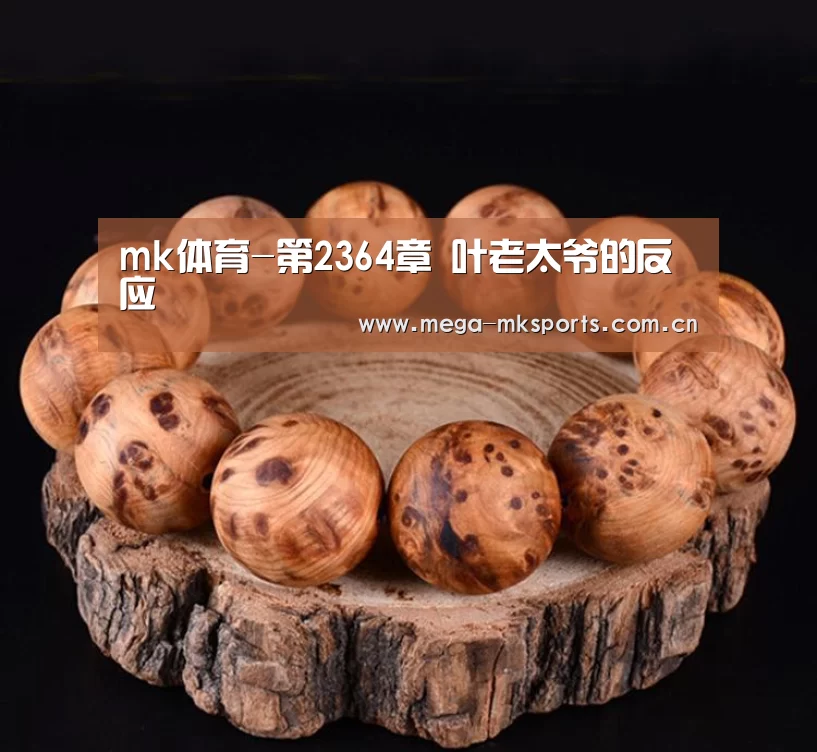 mk体育-第2364章 叶老太爷的反应(图2) mk sports